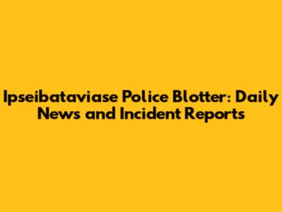 Ipseibataviase Police Blotter: Daily News and Incident Reports
