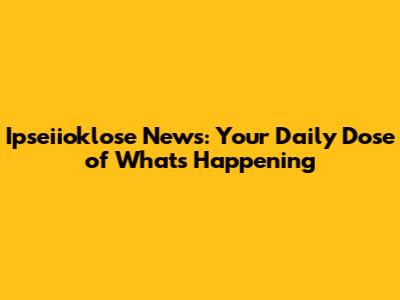 Ipseiioklose News: Your Daily Dose of What's Happening