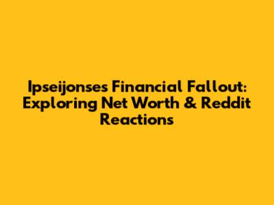 Ipseijonse's Financial Fallout: Exploring Net Worth & Reddit Reactions