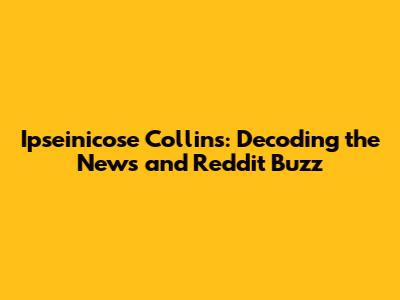 Ipseinicose Collins: Decoding the News and Reddit Buzz