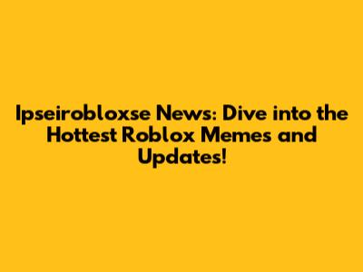 Ipseirobloxse News: Dive into the Hottest Roblox Memes and Updates!