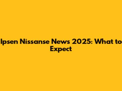 Ipsen Nissanse News 2025: What to Expect