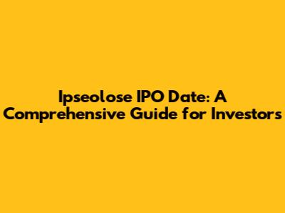 Ipseolose IPO Date: A Comprehensive Guide for Investors