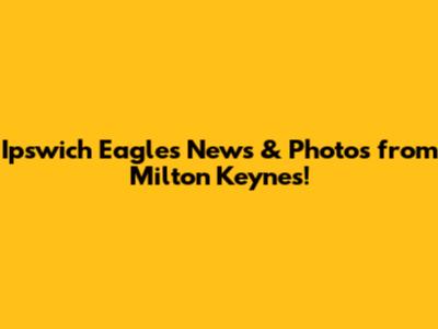 Ipswich Eagles News & Photos from Milton Keynes!