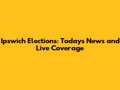 Ipswich Elections: Today's News and Live Coverage
