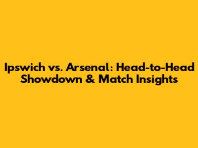 Ipswich vs. Arsenal: Head-to-Head Showdown & Match Insights