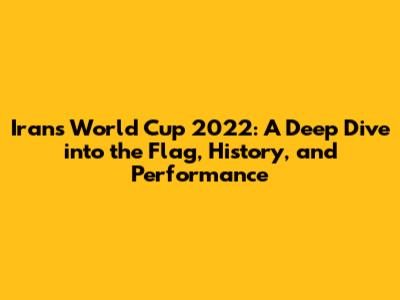 Iran's World Cup 2022: A Deep Dive into the Flag, History, and Performance