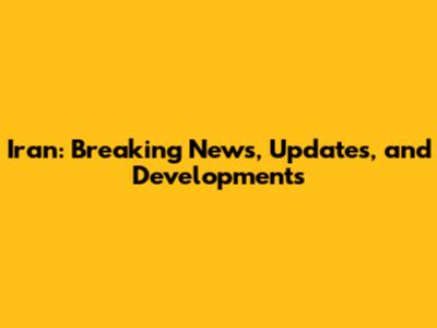 Iran: Breaking News, Updates, and Developments