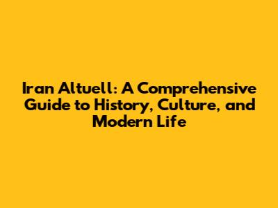 Iran Altuell: A Comprehensive Guide to History, Culture, and Modern Life