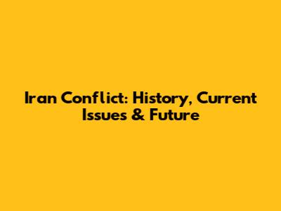 Iran Conflict: History, Current Issues & Future
