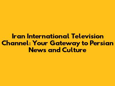 Iran International Television Channel: Your Gateway to Persian News and Culture