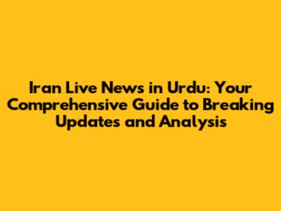 Iran Live News in Urdu: Your Comprehensive Guide to Breaking Updates and Analysis