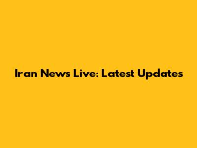 Iran News Live: Latest Updates