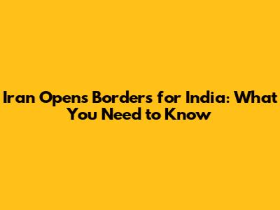Iran Opens Borders for India: What You Need to Know
