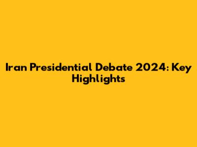 Iran Presidential Debate 2024: Key Highlights
