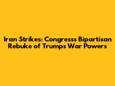 Iran Strikes: Congress's Bipartisan Rebuke of Trump's War Powers