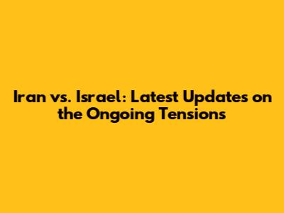 Iran vs. Israel: Latest Updates on the Ongoing Tensions