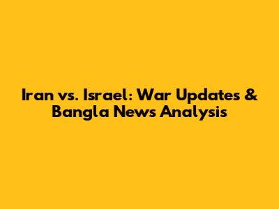 Iran vs. Israel: War Updates & Bangla News Analysis