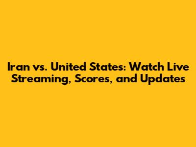 Iran vs. United States: Watch Live Streaming, Scores, and Updates