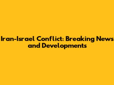 Iran-Israel Conflict: Breaking News and Developments