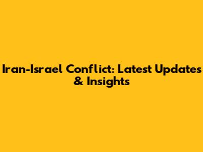 Iran-Israel Conflict: Latest Updates & Insights