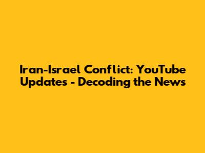 Iran-Israel Conflict: YouTube Updates - Decoding the News