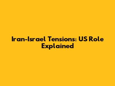Iran-Israel Tensions: US Role Explained
