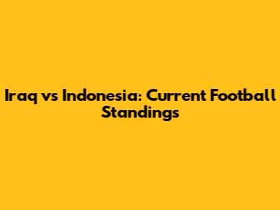 Iraq vs Indonesia: Current Football Standings