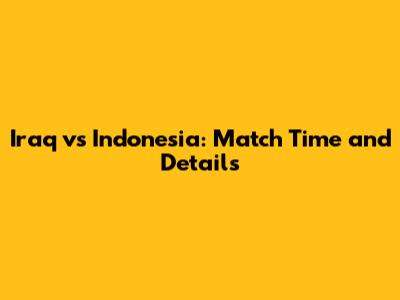 Iraq vs Indonesia: Match Time and Details