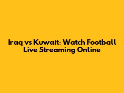 Iraq vs Kuwait: Watch Football Live Streaming Online