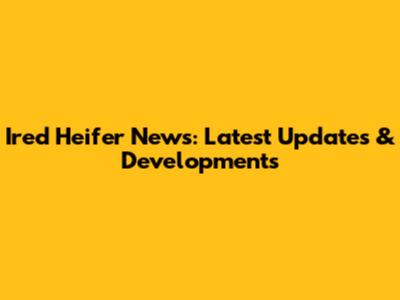 Ired Heifer News: Latest Updates & Developments