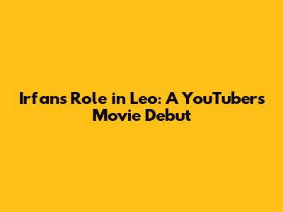 Irfan's Role in Leo: A YouTuber's Movie Debut