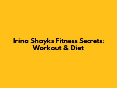 Irina Shayk's Fitness Secrets: Workout & Diet
