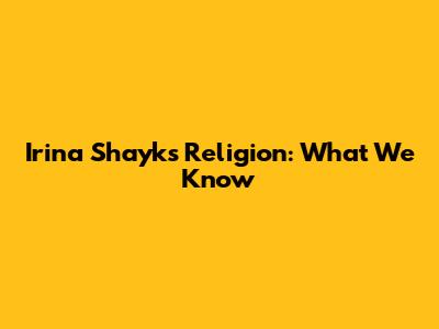 Irina Shayk's Religion: What We Know