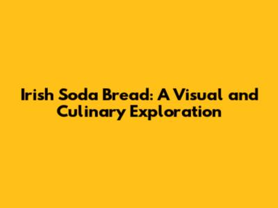 Irish Soda Bread: A Visual and Culinary Exploration