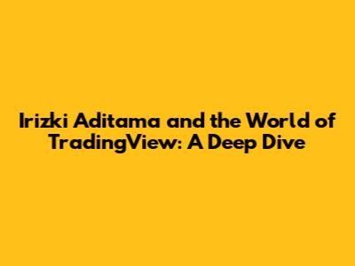 Irizki Aditama and the World of TradingView: A Deep Dive