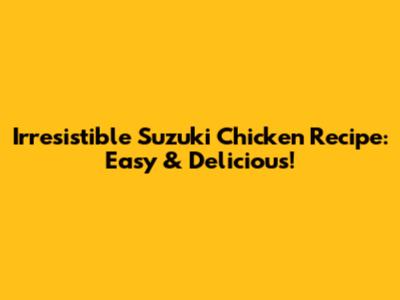 Irresistible Suzuki Chicken Recipe: Easy & Delicious!
