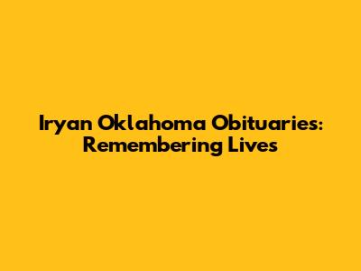 Iryan Oklahoma Obituaries: Remembering Lives
