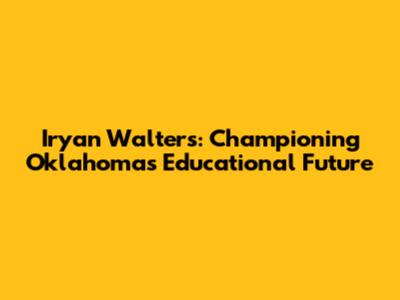 Iryan Walters: Championing Oklahoma's Educational Future