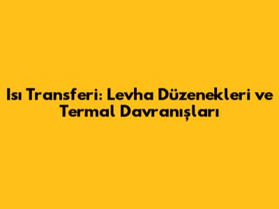 Isı Transferi: Levha Düzenekleri ve Termal Davranışları