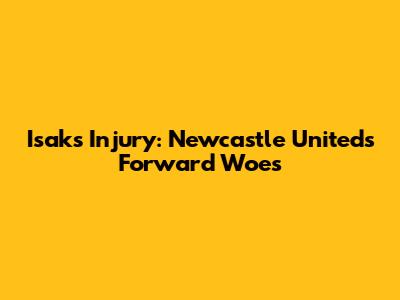 Isak's Injury: Newcastle United's Forward Woes