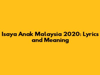 Isaya Anak Malaysia 2020: Lyrics and Meaning