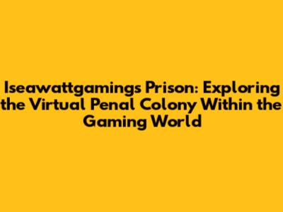 Iseawattgaming's Prison: Exploring the Virtual Penal Colony Within the Gaming World