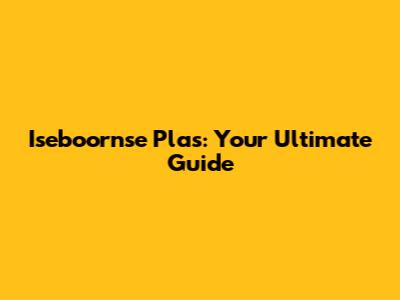 Iseboornse Plas: Your Ultimate Guide