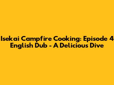 Isekai Campfire Cooking: Episode 4 English Dub - A Delicious Dive