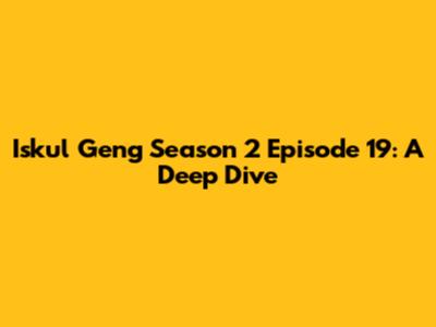 Iskul Geng Season 2 Episode 19: A Deep Dive