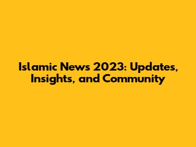 Islamic News 2023: Updates, Insights, and Community