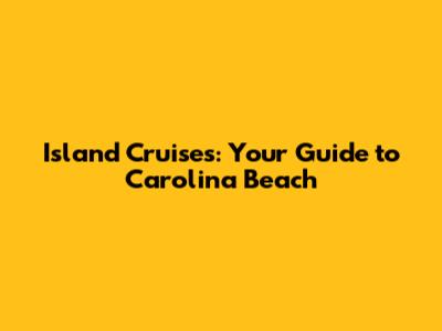 Island Cruises: Your Guide to Carolina Beach