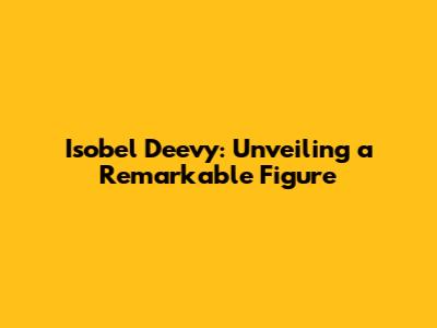 Isobel Deevy: Unveiling a Remarkable Figure