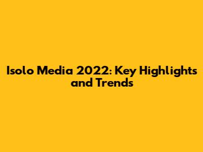 Isolo Media 2022: Key Highlights and Trends